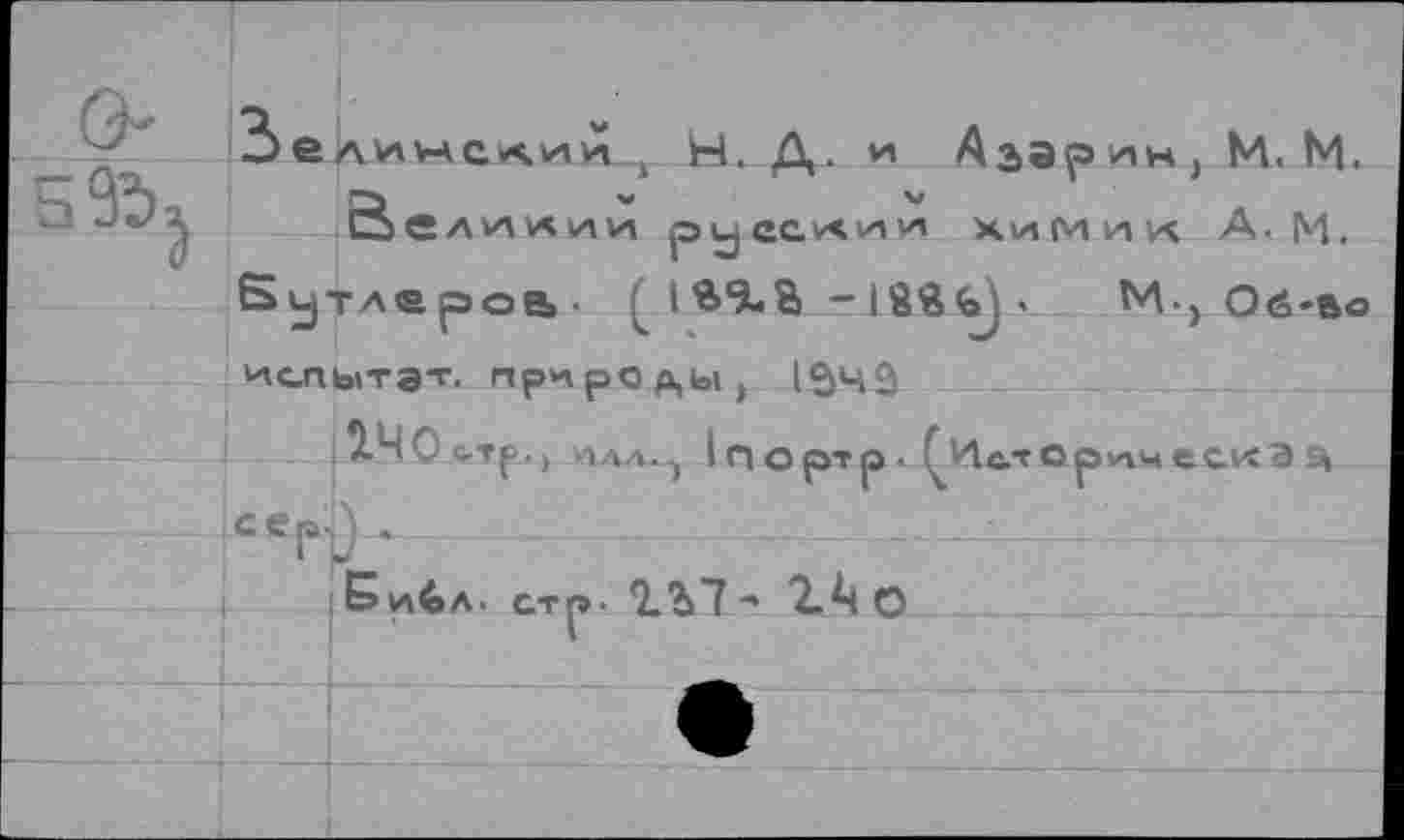 ﻿а СЛИКии руСС^^и, Химик А. м. Бутлеров». [ IВ’З-В - 18ЙЪ) <	И-, Об-во
испытав, природы, 154 3
2.Ч0с.тр., цдл.^ 1портр. ^кторимескэ
Библ. стр. 2.Ь7 "• 2.^4 о